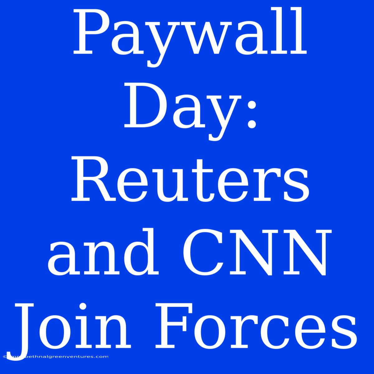 Paywall Day: Reuters And CNN Join Forces