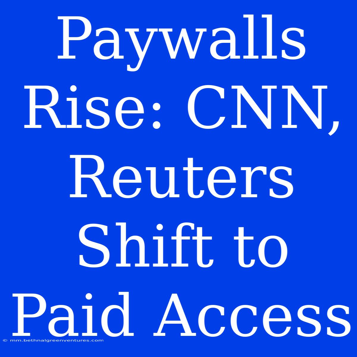 Paywalls Rise: CNN, Reuters Shift To Paid Access