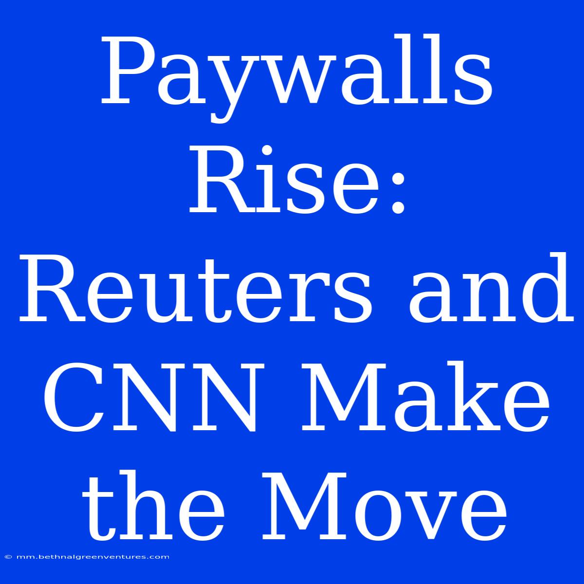 Paywalls Rise: Reuters And CNN Make The Move