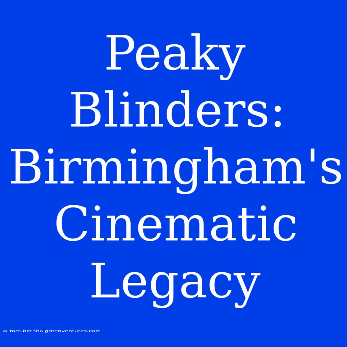 Peaky Blinders: Birmingham's Cinematic Legacy