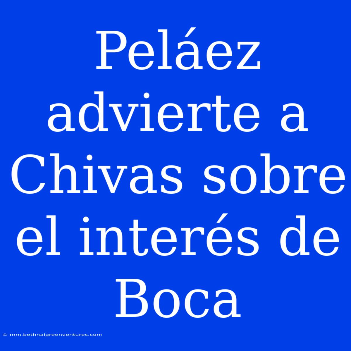 Peláez Advierte A Chivas Sobre El Interés De Boca