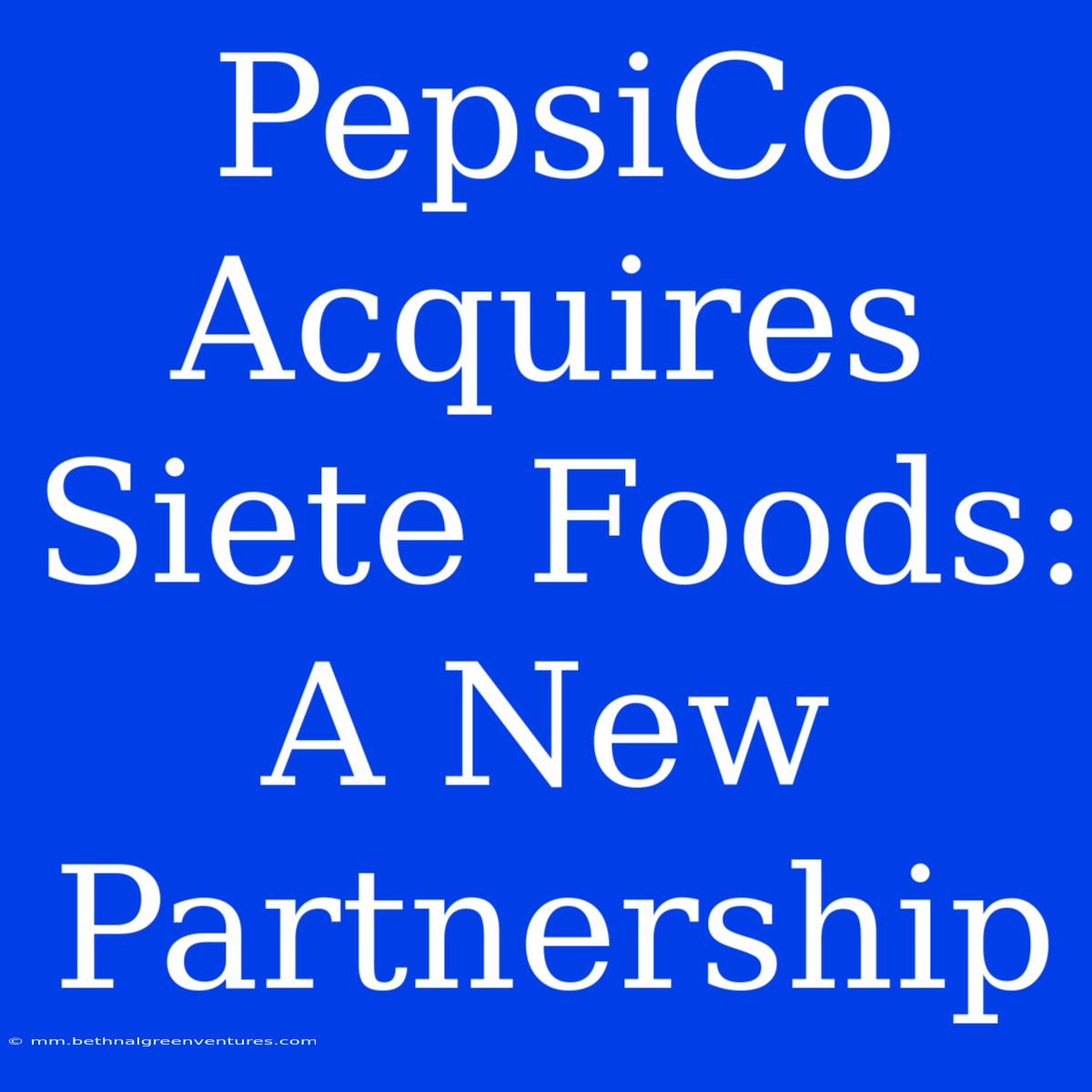 PepsiCo Acquires Siete Foods: A New Partnership