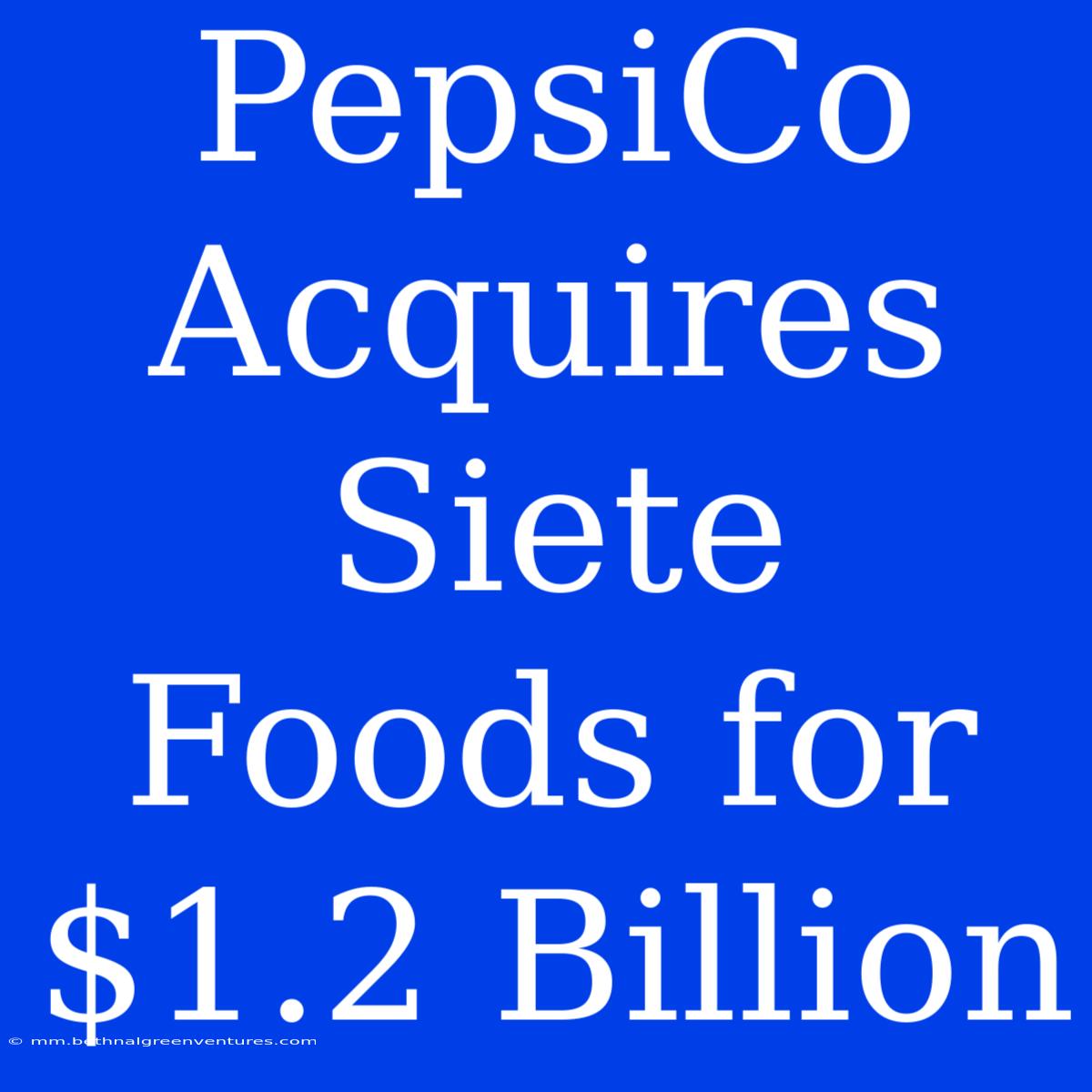 PepsiCo Acquires Siete Foods For $1.2 Billion