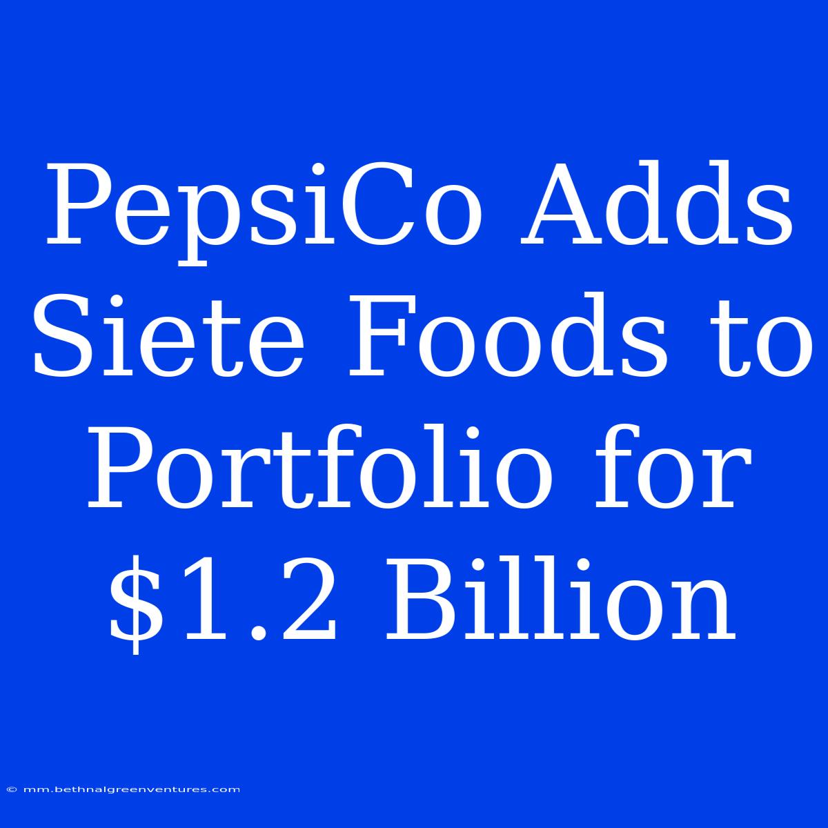 PepsiCo Adds Siete Foods To Portfolio For $1.2 Billion 