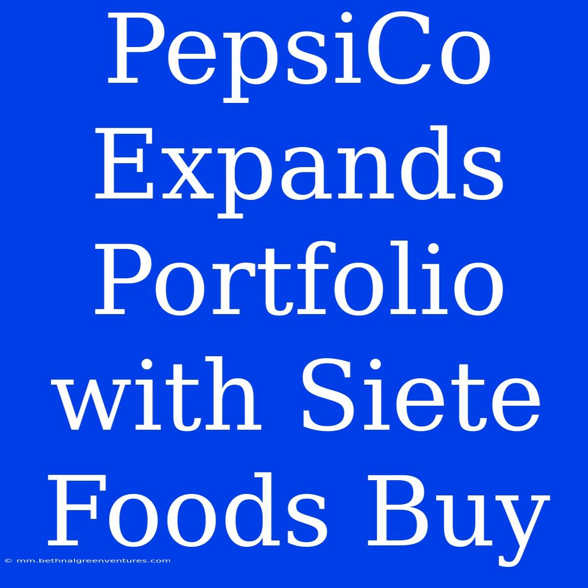 PepsiCo Expands Portfolio With Siete Foods Buy