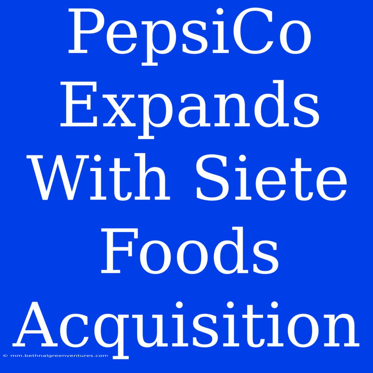 PepsiCo Expands With Siete Foods Acquisition