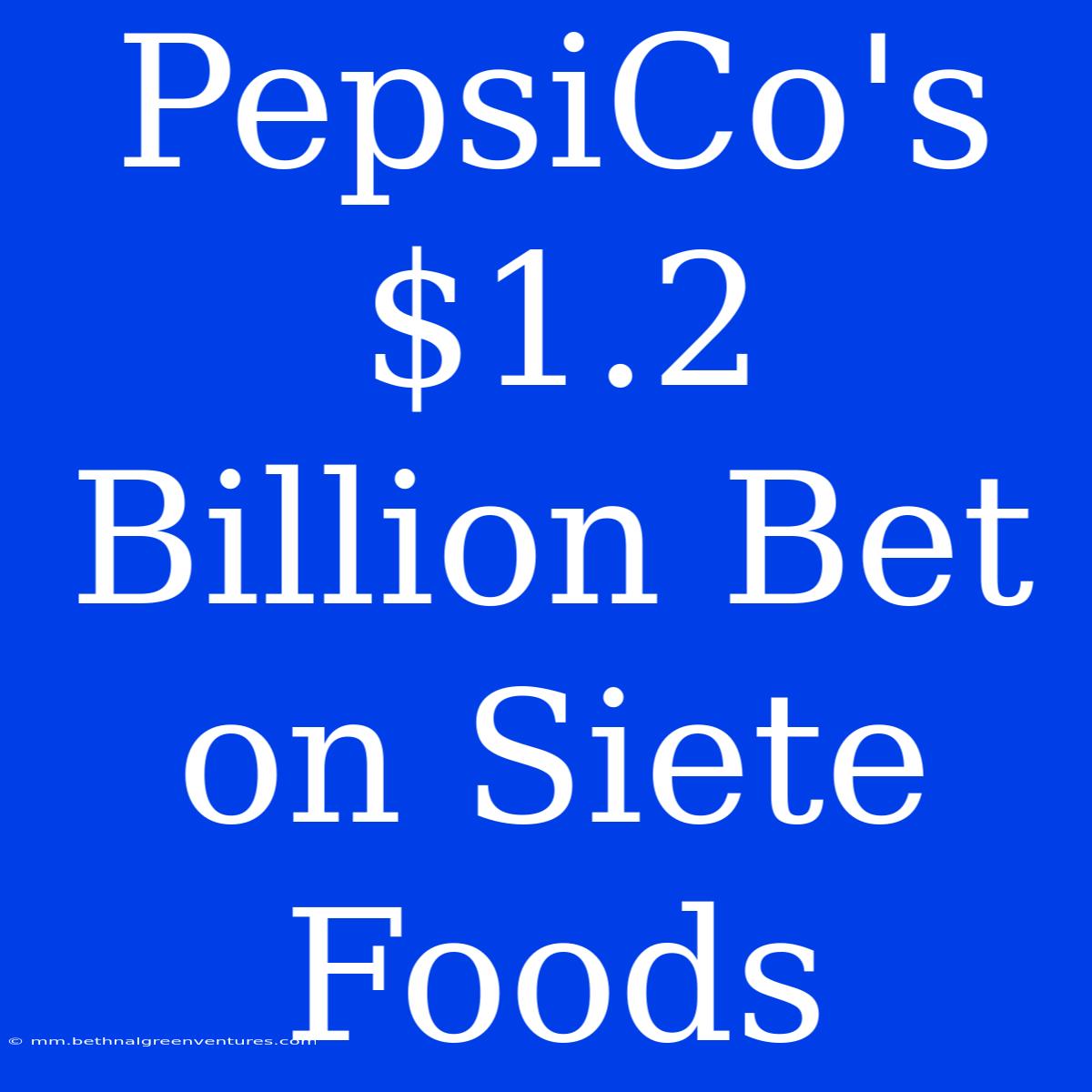 PepsiCo's $1.2 Billion Bet On Siete Foods