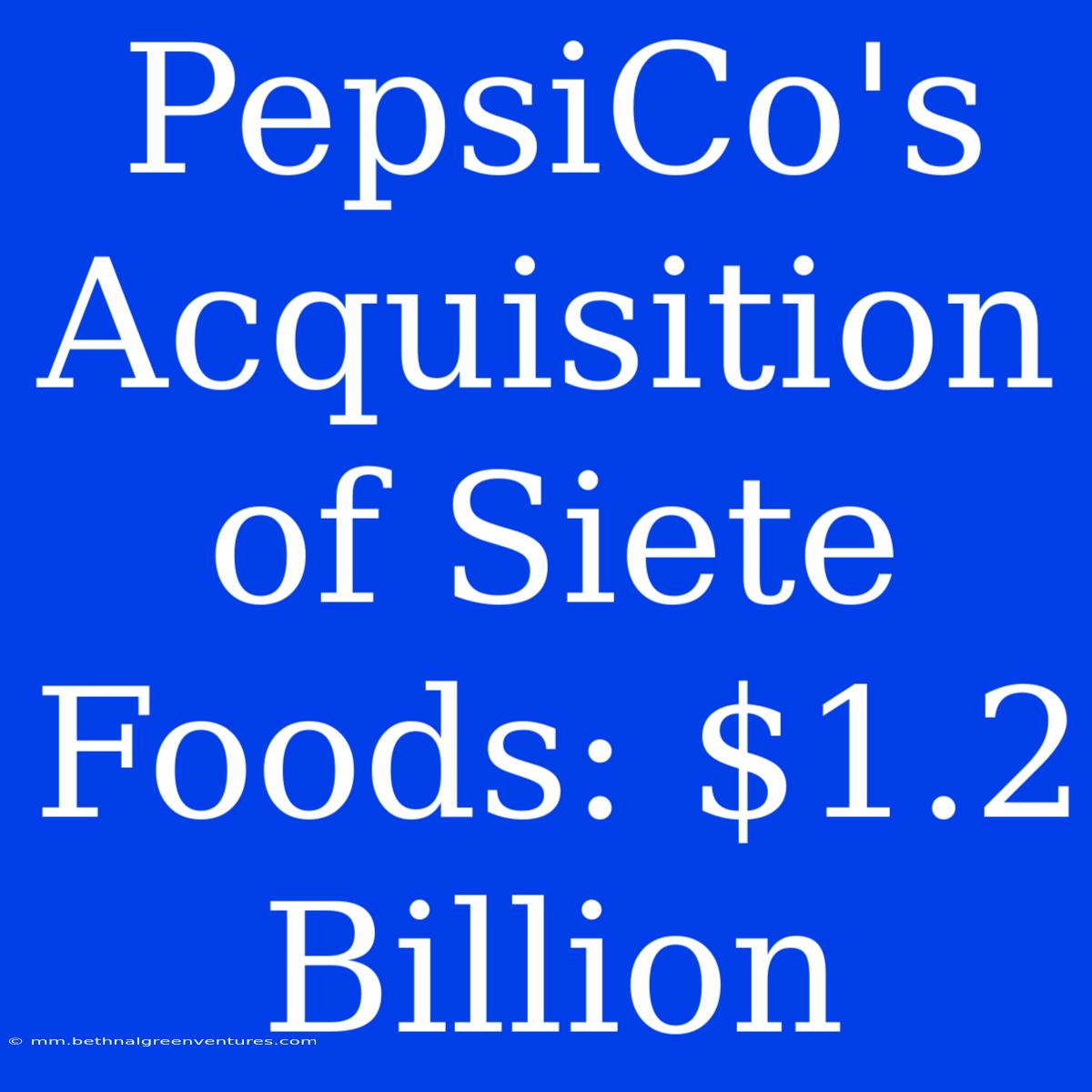 PepsiCo's Acquisition Of Siete Foods: $1.2 Billion