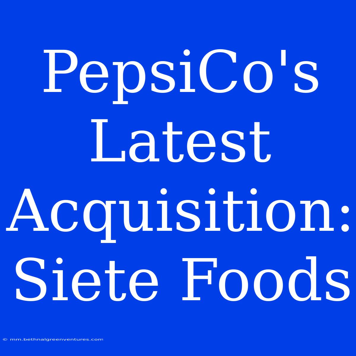 PepsiCo's Latest Acquisition: Siete Foods