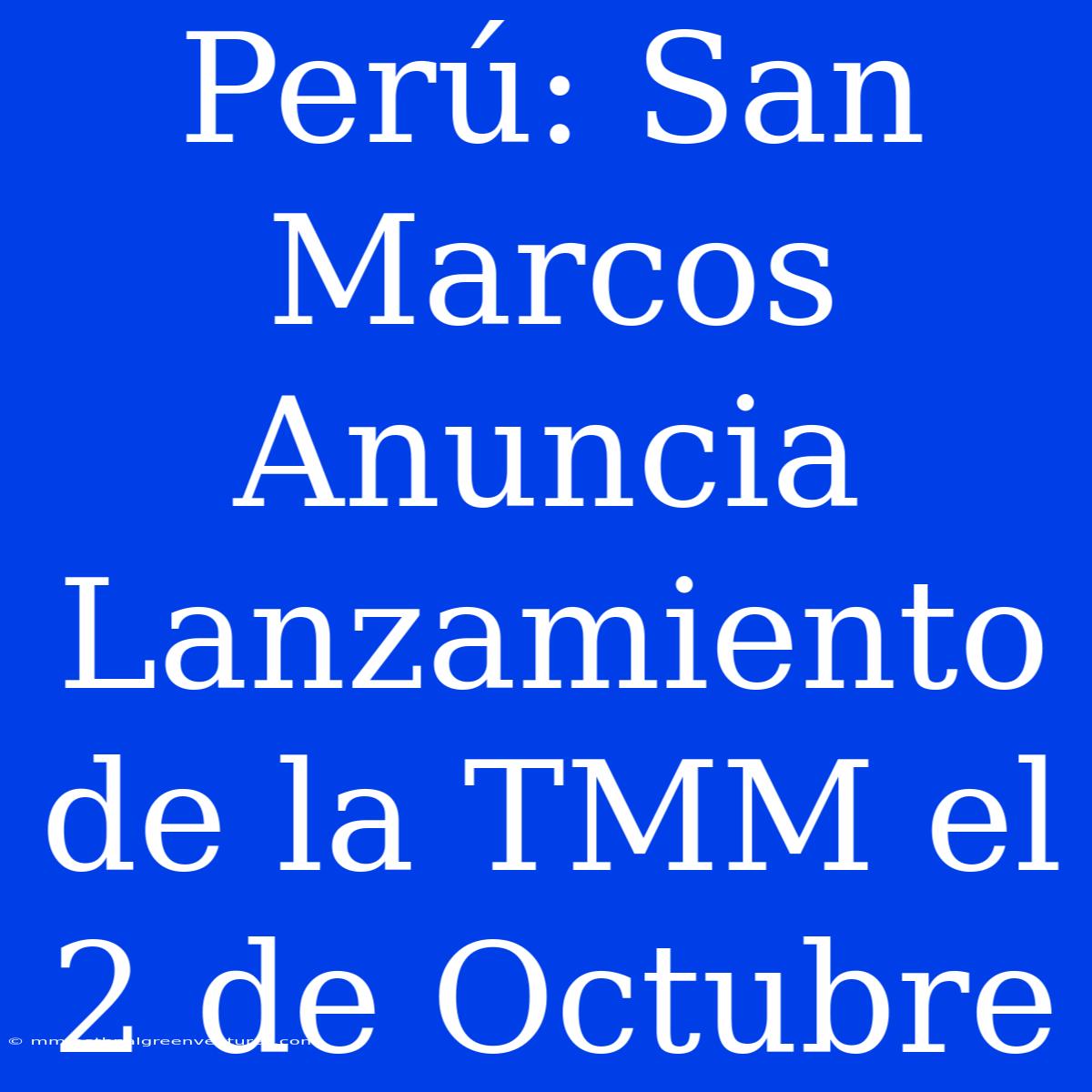 Perú: San Marcos Anuncia Lanzamiento De La TMM El 2 De Octubre