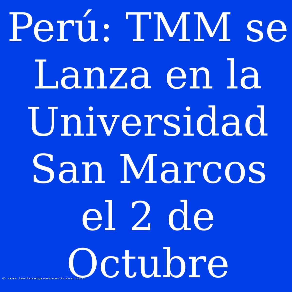 Perú: TMM Se Lanza En La Universidad San Marcos El 2 De Octubre