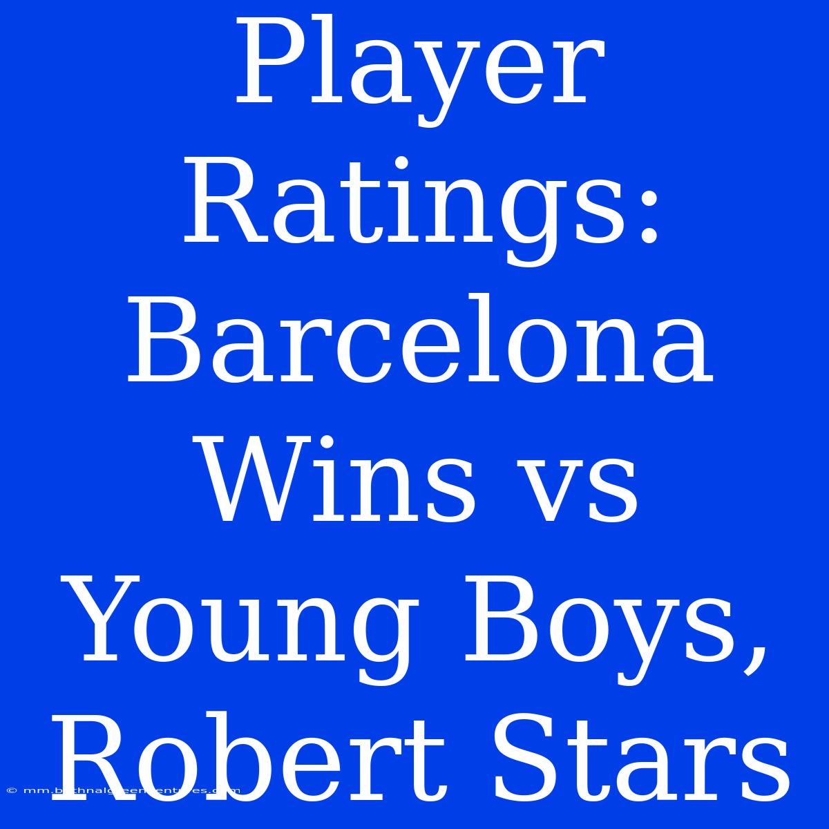 Player Ratings: Barcelona Wins Vs Young Boys, Robert Stars