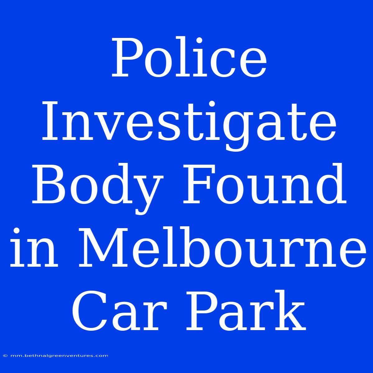 Police Investigate Body Found In Melbourne Car Park