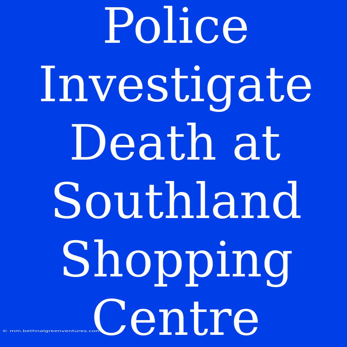 Police Investigate Death At Southland Shopping Centre