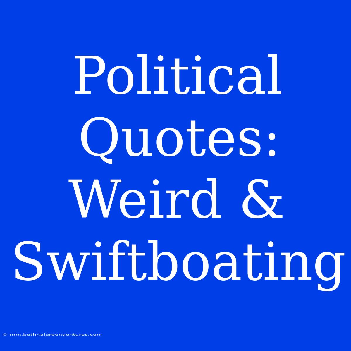 Political Quotes:  Weird & Swiftboating