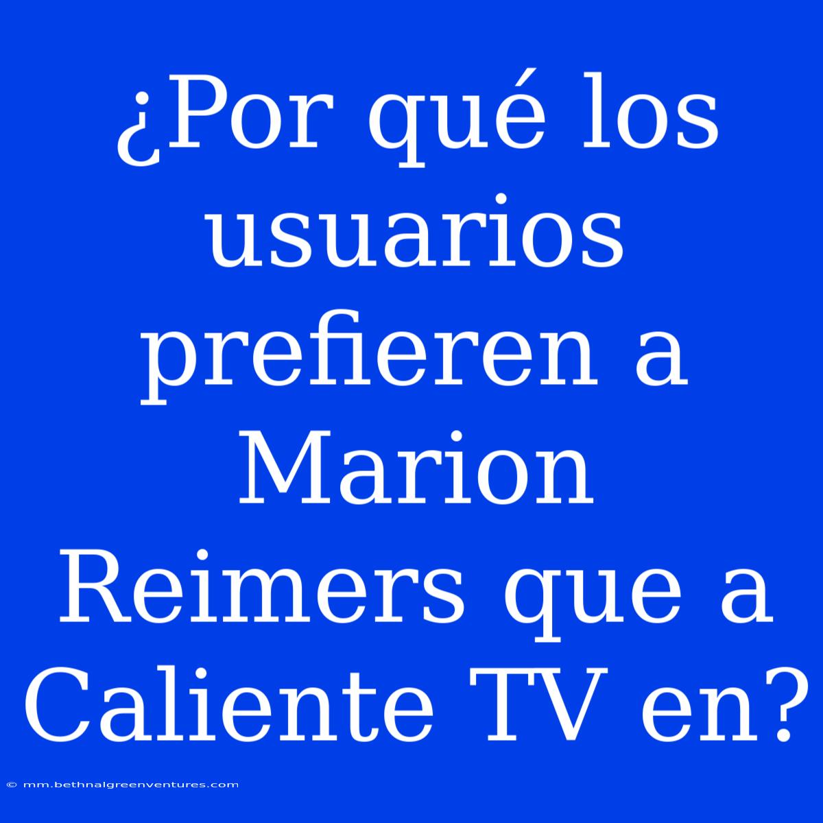 ¿Por Qué Los Usuarios Prefieren A Marion Reimers Que A Caliente TV En?