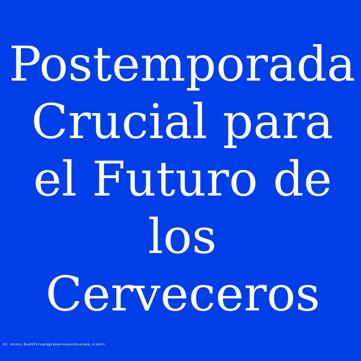 Postemporada Crucial Para El Futuro De Los Cerveceros