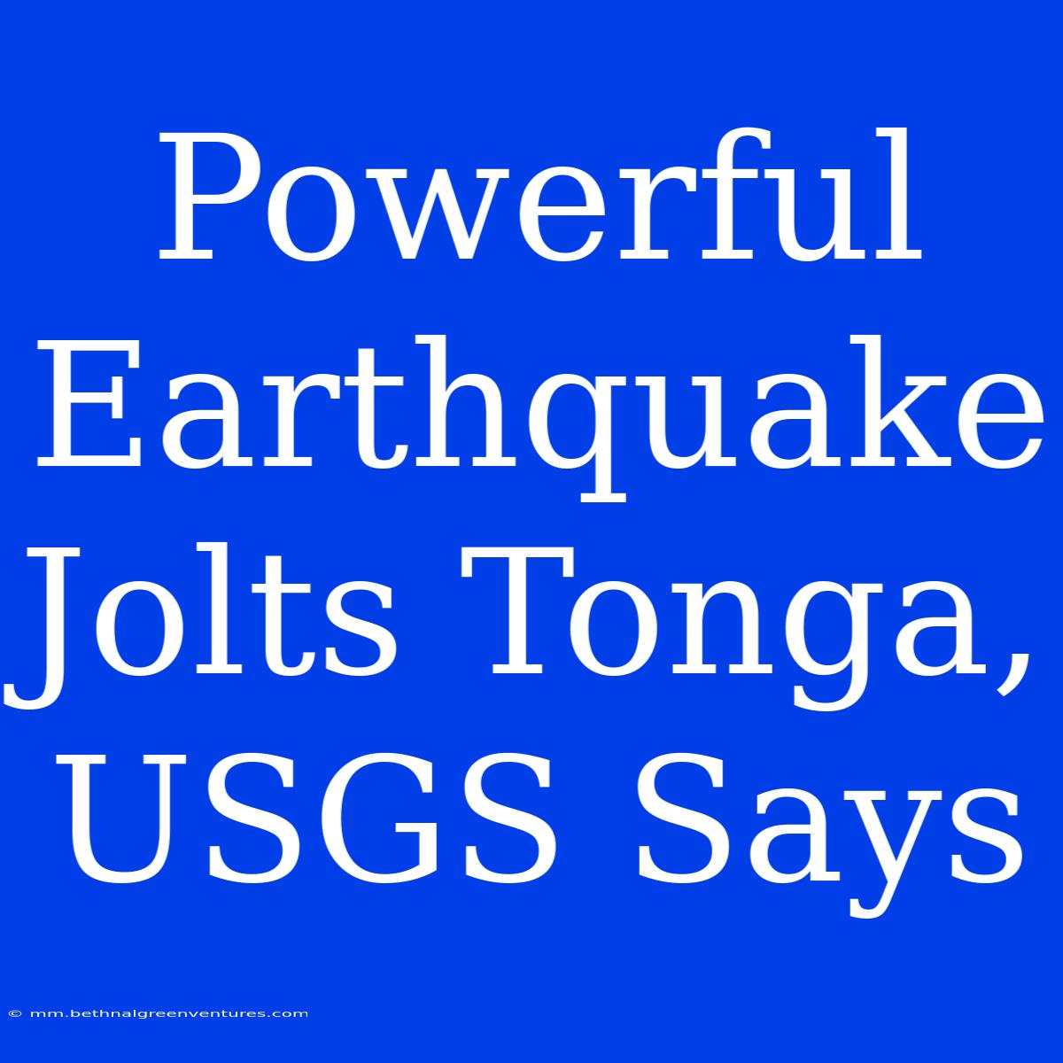 Powerful Earthquake Jolts Tonga, USGS Says