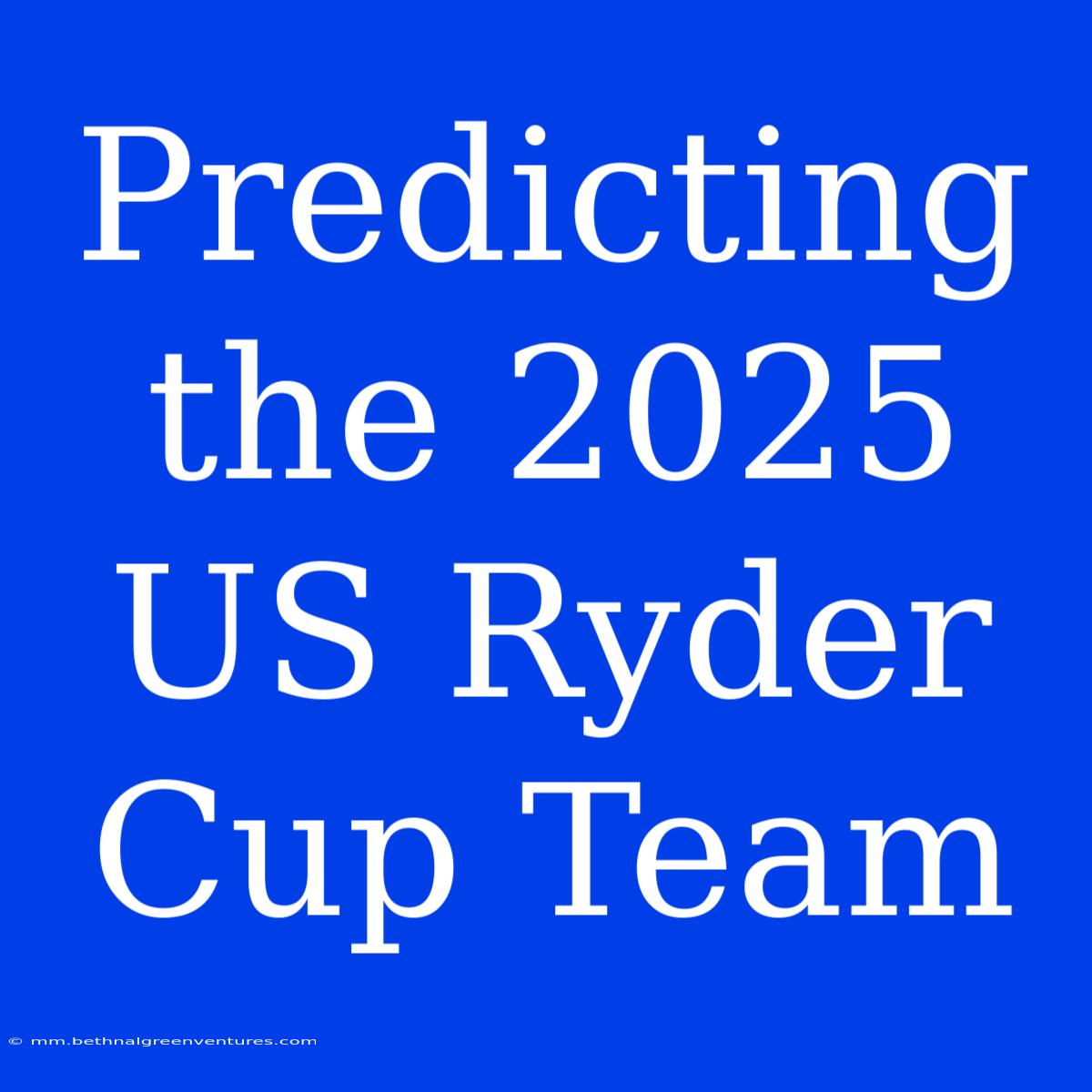 Predicting The 2025 US Ryder Cup Team