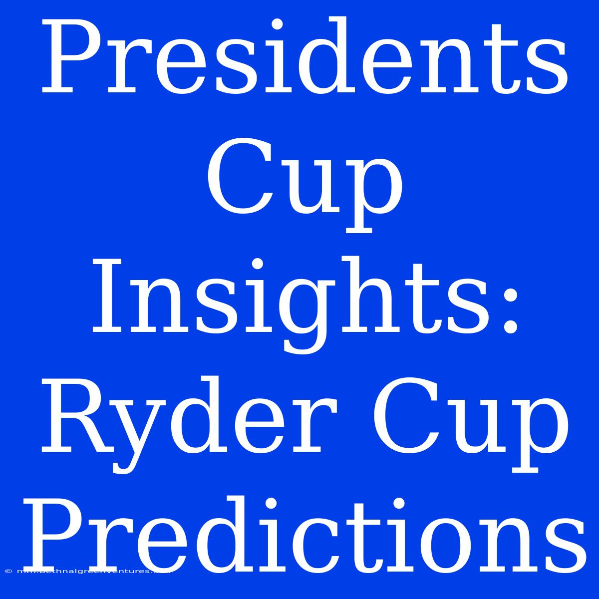 Presidents Cup Insights: Ryder Cup Predictions