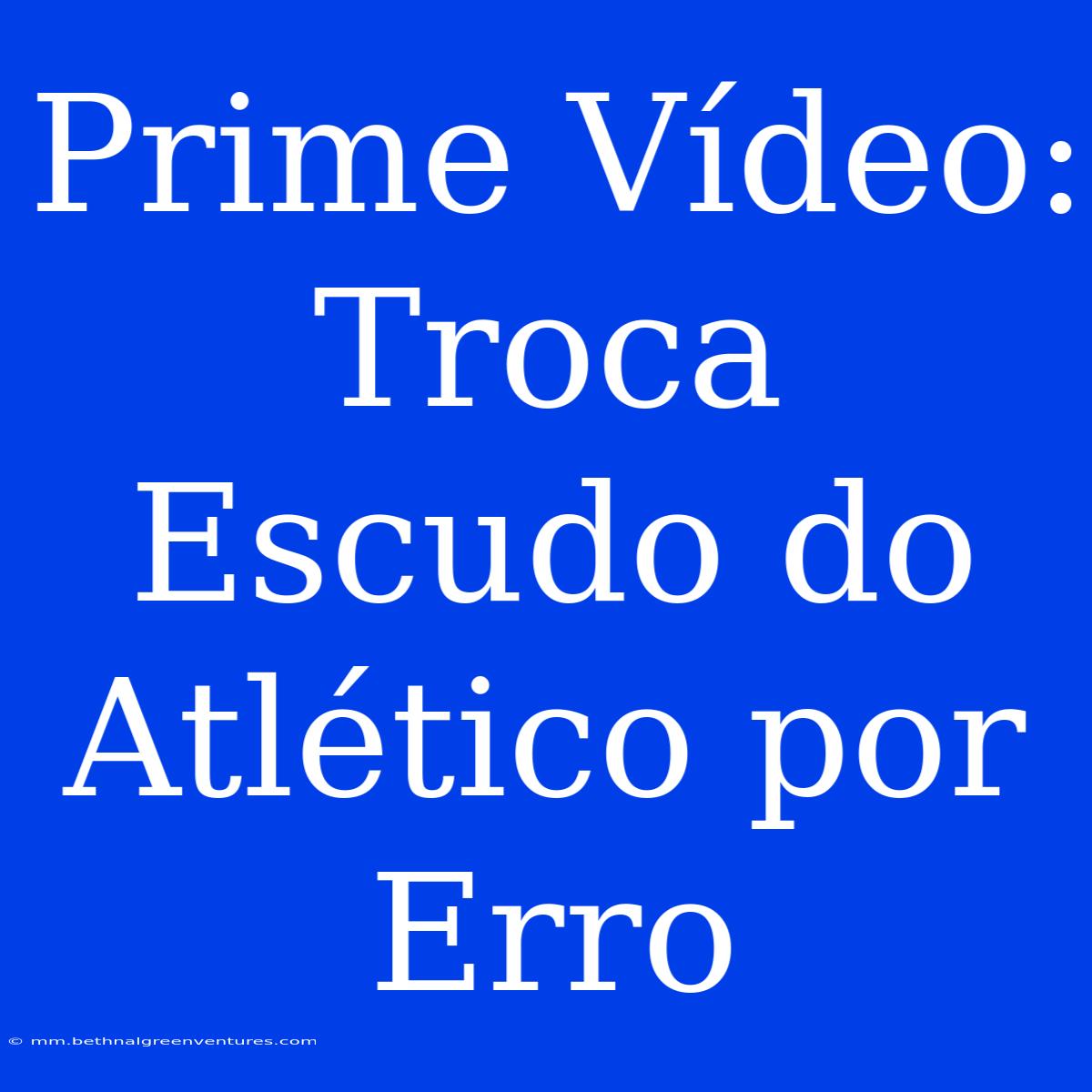 Prime Vídeo: Troca Escudo Do Atlético Por Erro