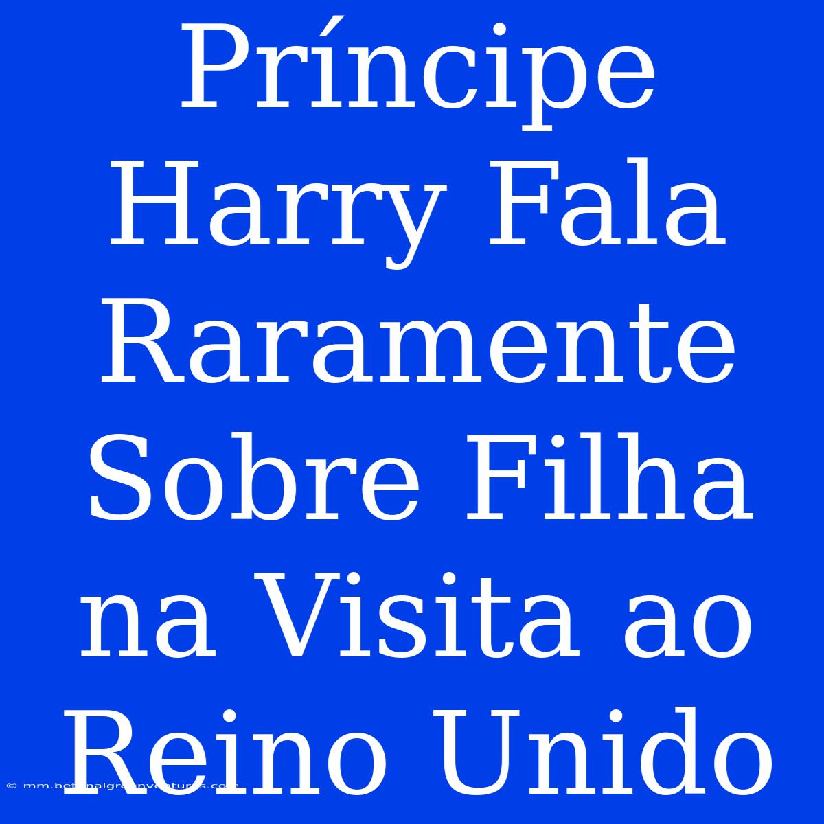 Príncipe Harry Fala Raramente Sobre Filha Na Visita Ao Reino Unido