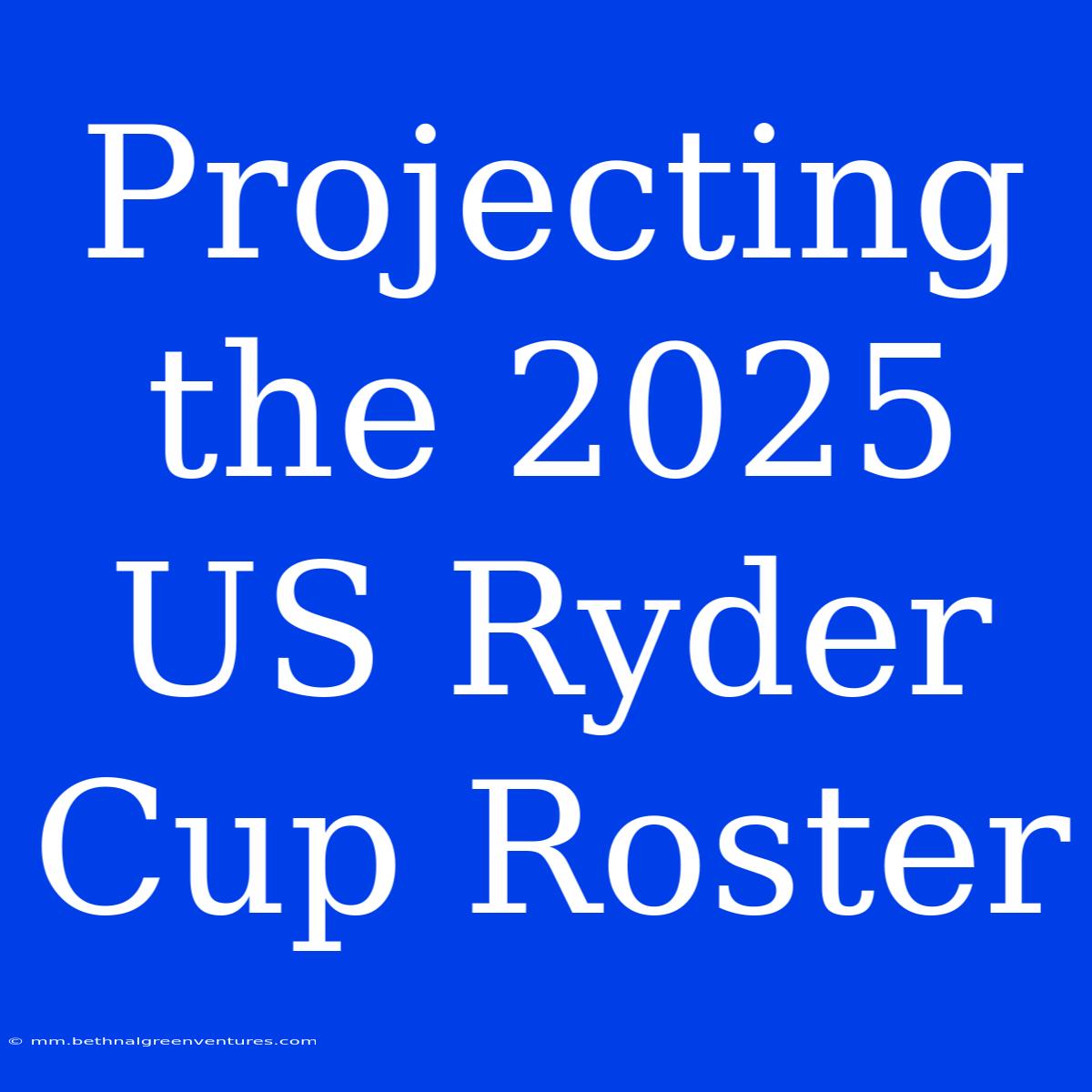 Projecting The 2025 US Ryder Cup Roster