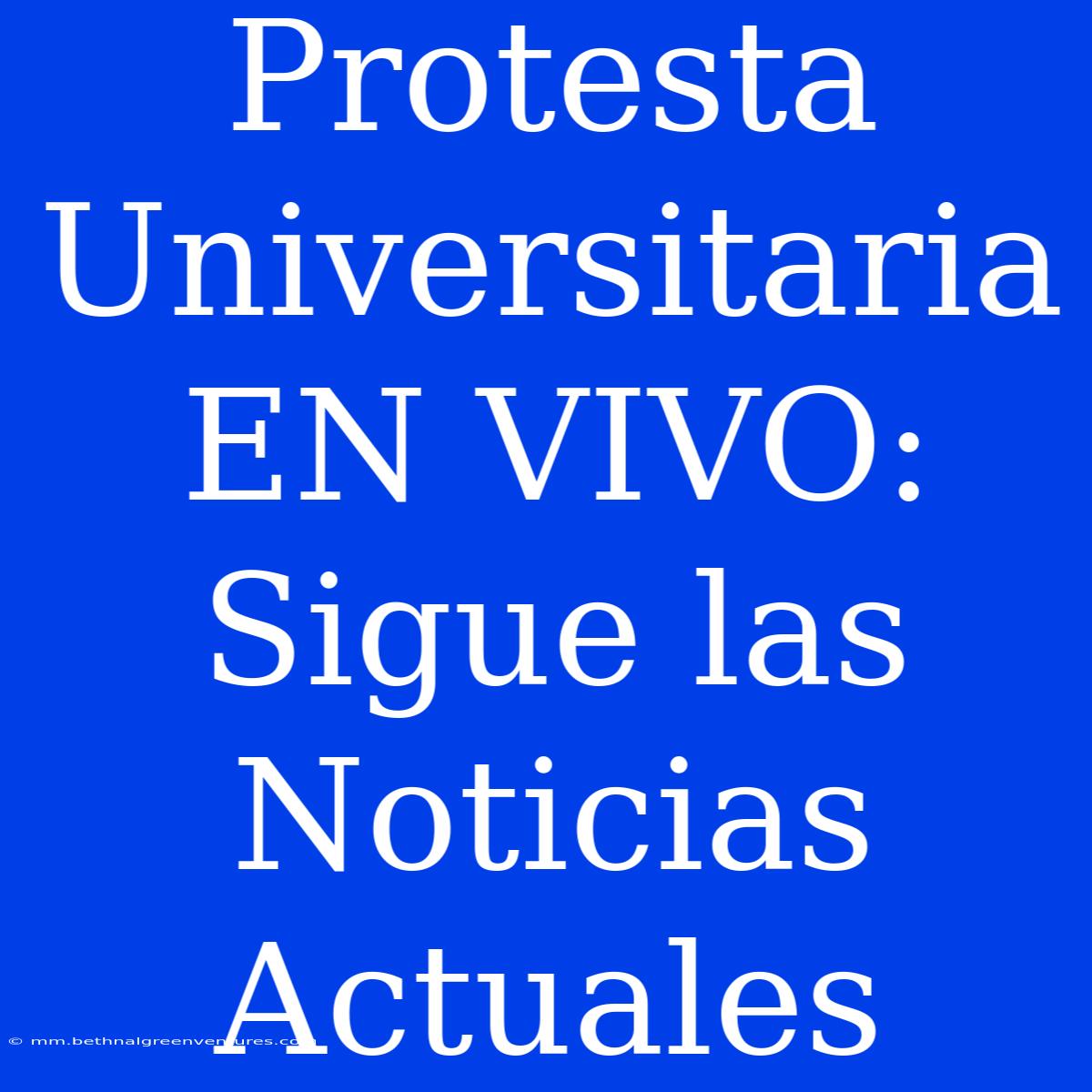 Protesta Universitaria EN VIVO: Sigue Las Noticias Actuales