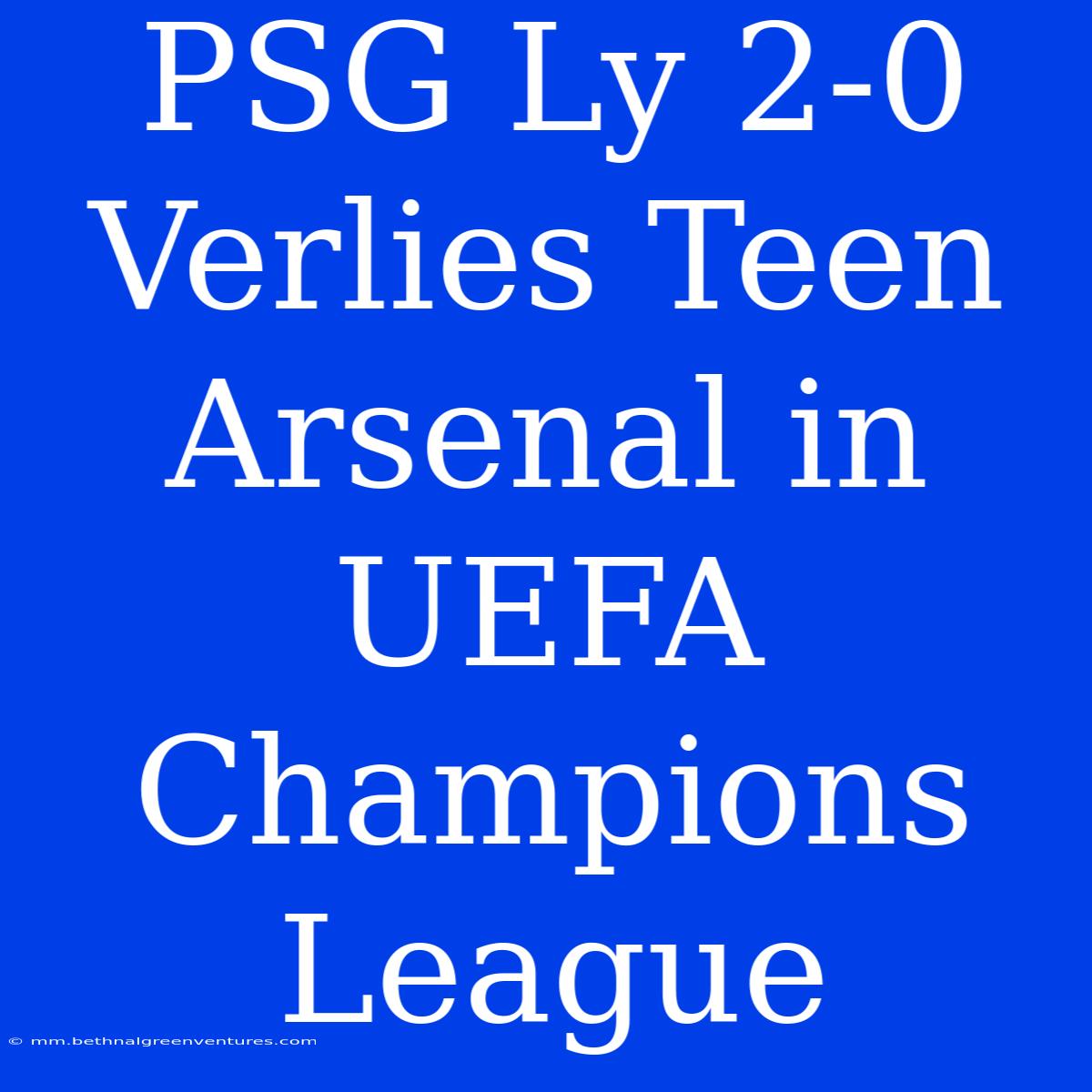 PSG Ly 2-0 Verlies Teen Arsenal In UEFA Champions League