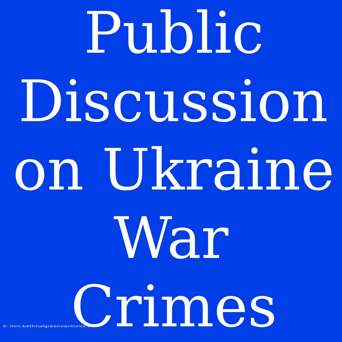 Public Discussion On Ukraine War Crimes