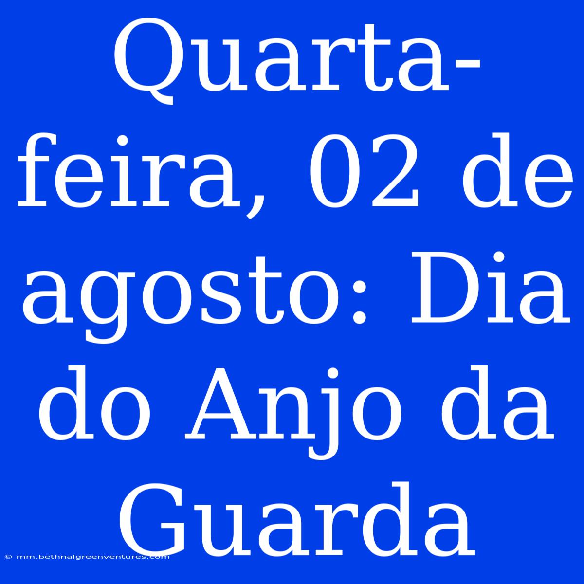 Quarta-feira, 02 De Agosto: Dia Do Anjo Da Guarda