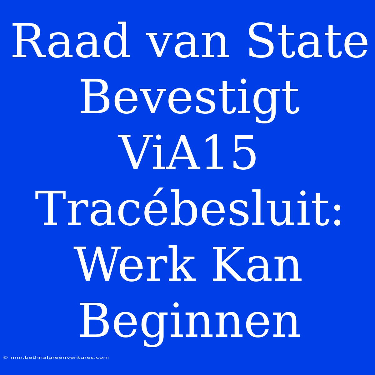 Raad Van State Bevestigt ViA15 Tracébesluit: Werk Kan Beginnen