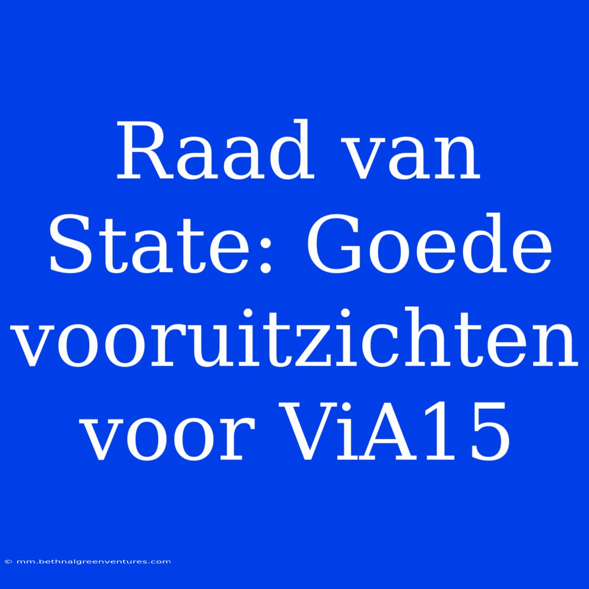 Raad Van State: Goede Vooruitzichten Voor ViA15