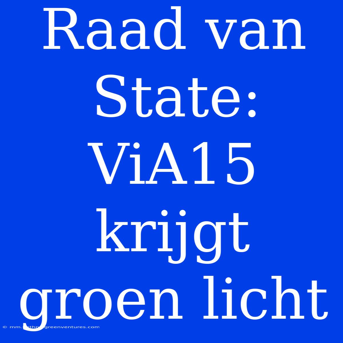 Raad Van State: ViA15 Krijgt Groen Licht