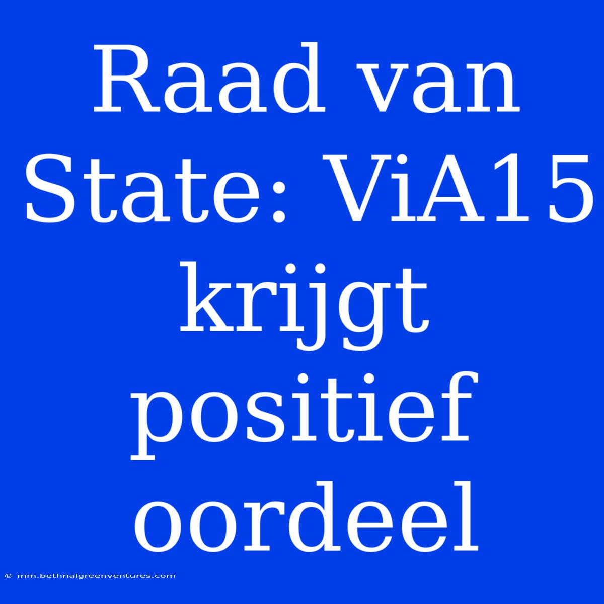 Raad Van State: ViA15 Krijgt Positief Oordeel