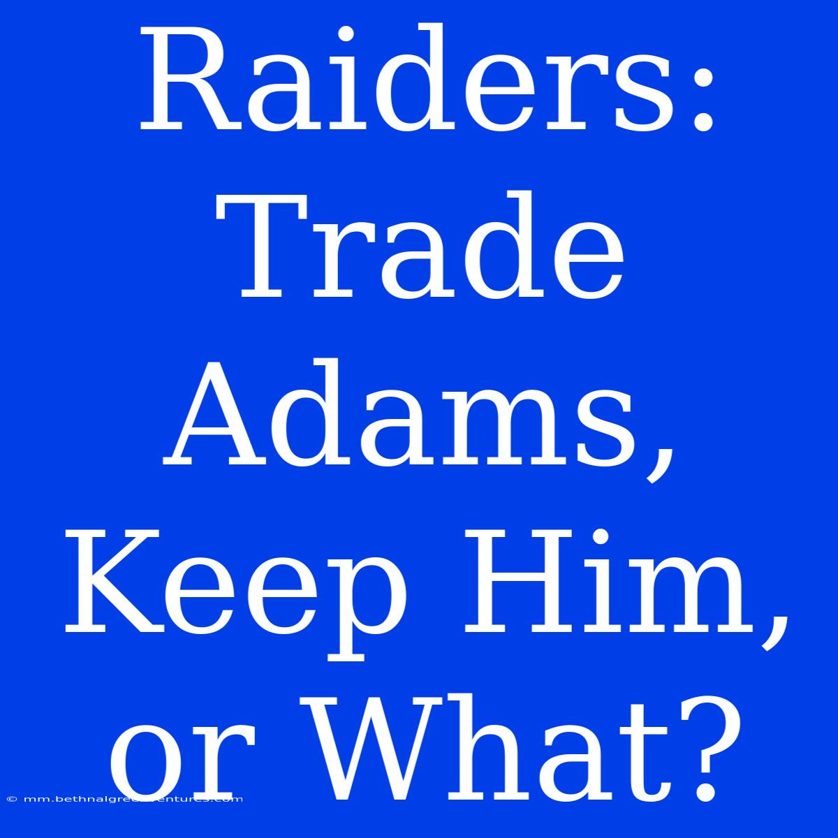 Raiders: Trade Adams, Keep Him, Or What?