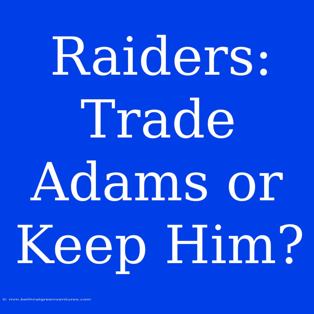 Raiders: Trade Adams Or Keep Him?