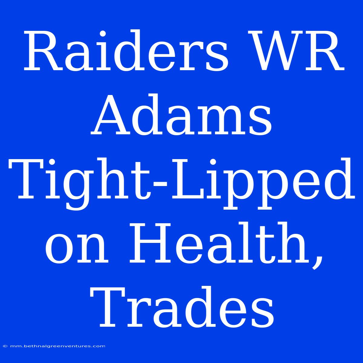 Raiders WR Adams Tight-Lipped On Health, Trades 