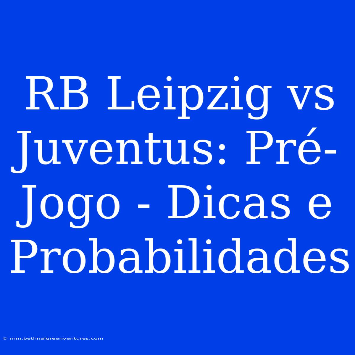 RB Leipzig Vs Juventus: Pré-Jogo - Dicas E Probabilidades