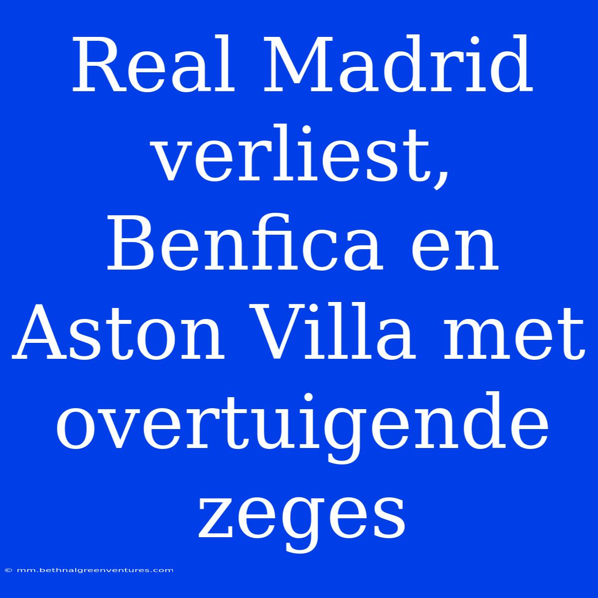 Real Madrid Verliest, Benfica En Aston Villa Met Overtuigende Zeges