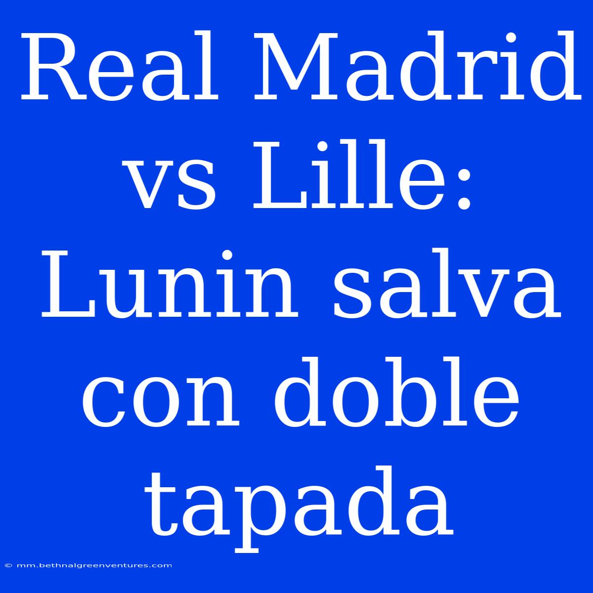 Real Madrid Vs Lille: Lunin Salva Con Doble Tapada