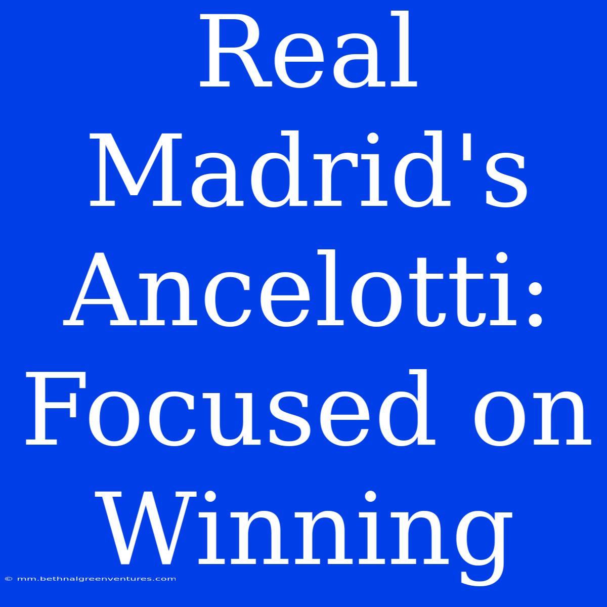 Real Madrid's Ancelotti: Focused On Winning