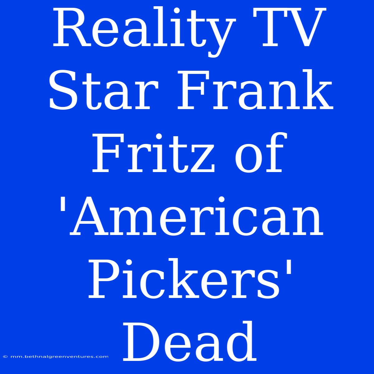 Reality TV Star Frank Fritz Of 'American Pickers' Dead