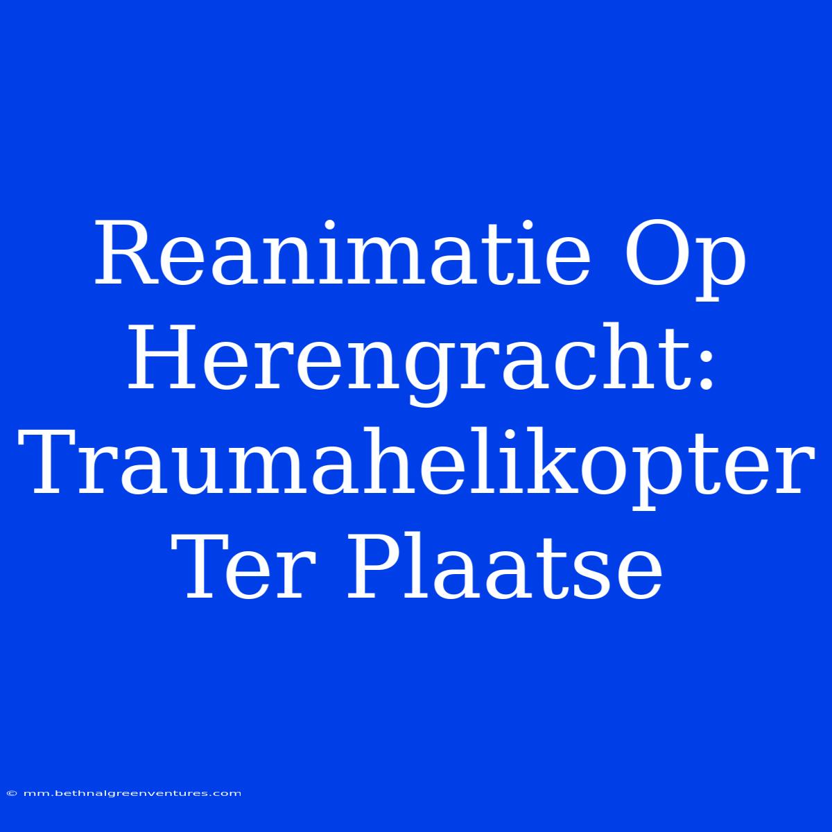 Reanimatie Op Herengracht: Traumahelikopter Ter Plaatse