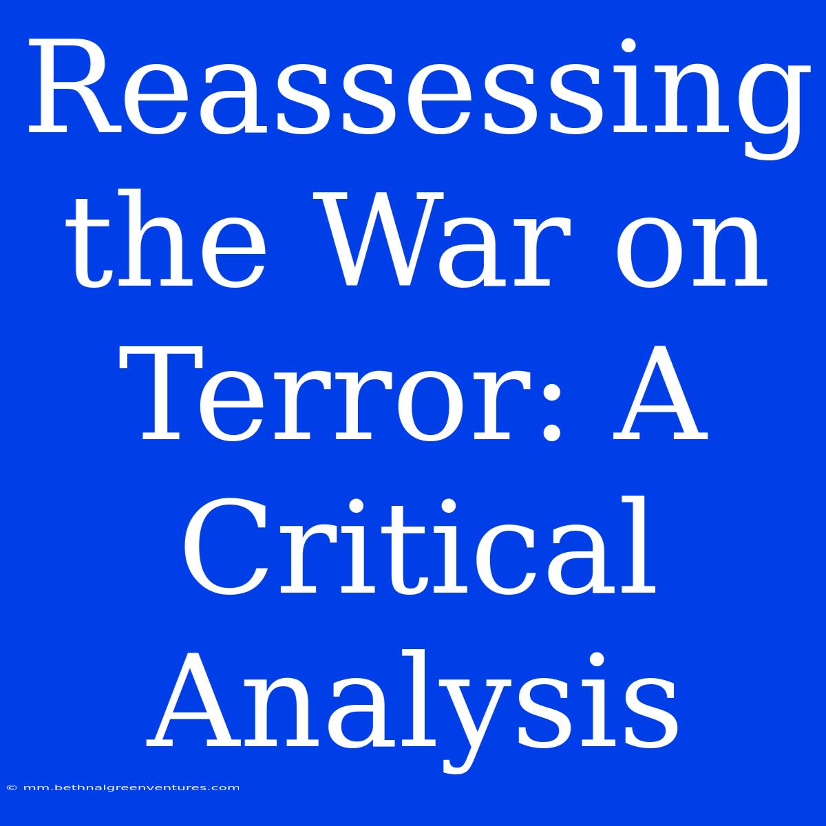 Reassessing The War On Terror: A Critical Analysis