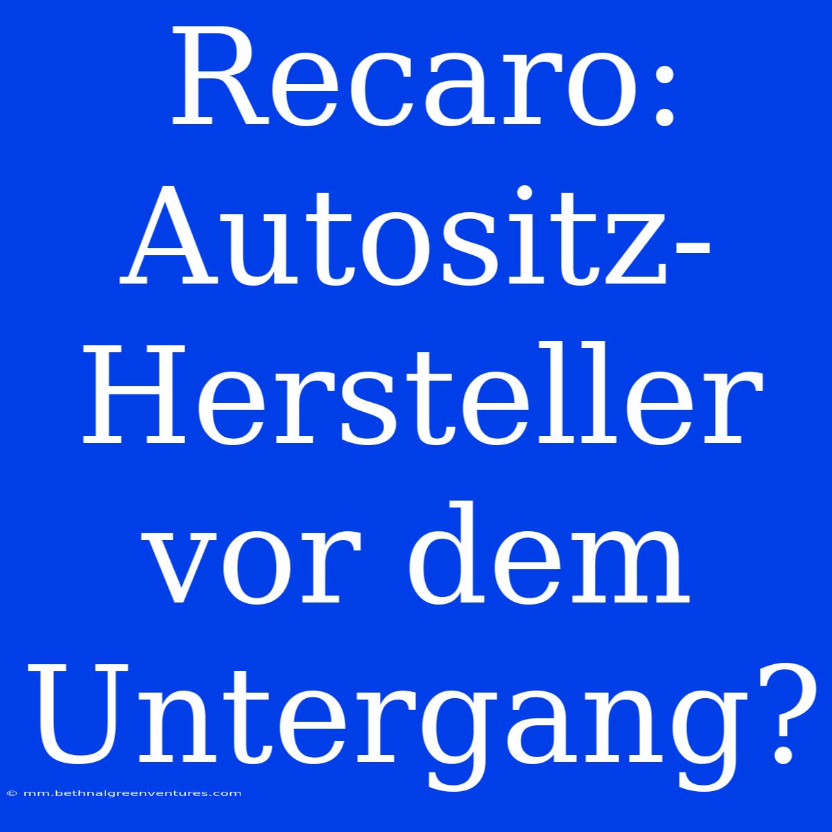 Recaro: Autositz-Hersteller Vor Dem Untergang?