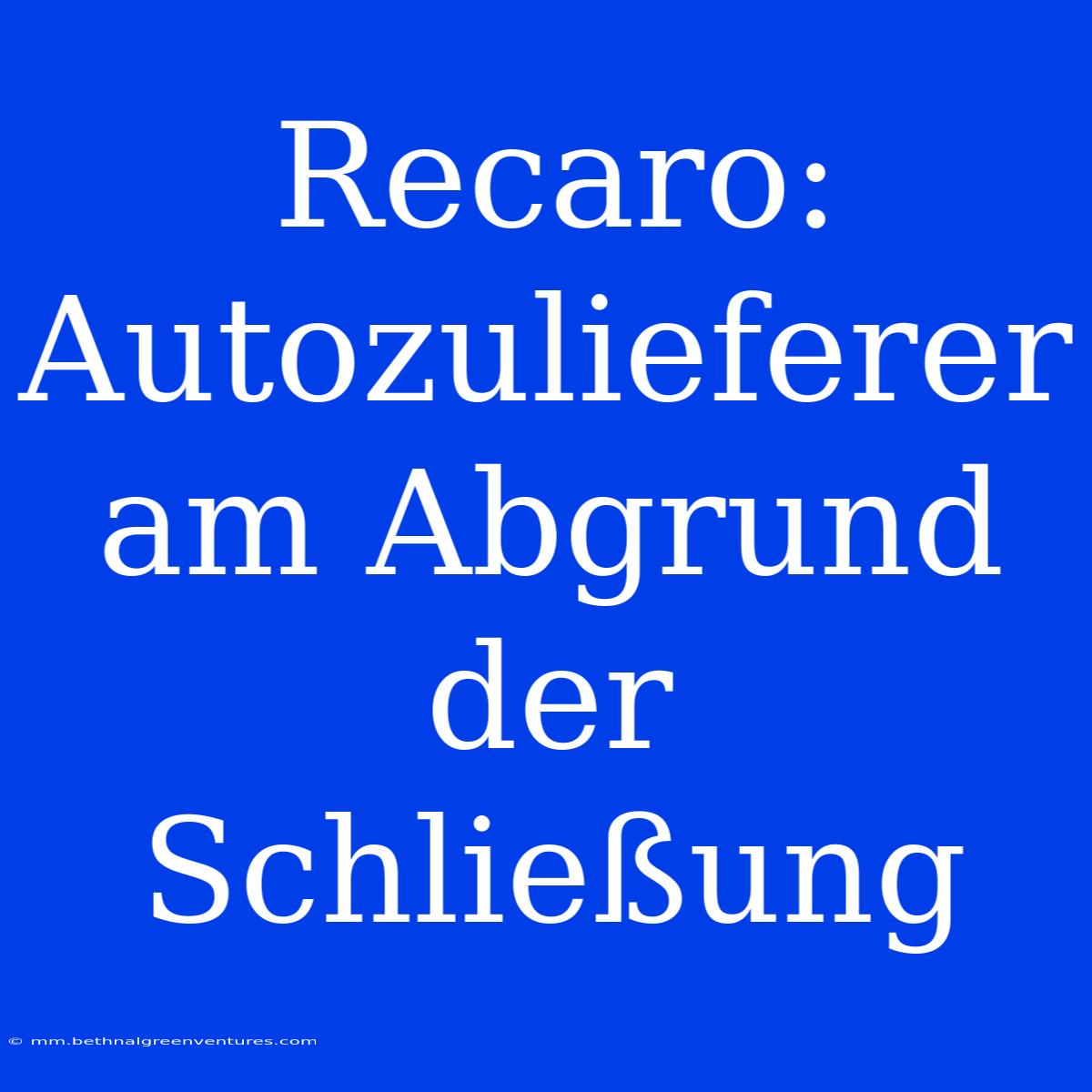 Recaro: Autozulieferer Am Abgrund Der Schließung