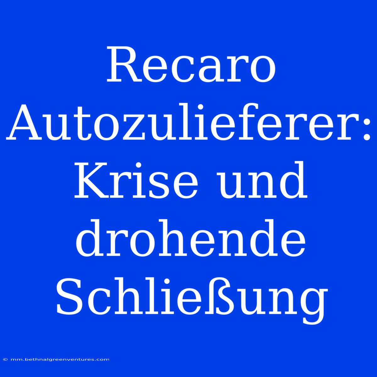 Recaro Autozulieferer: Krise Und Drohende Schließung