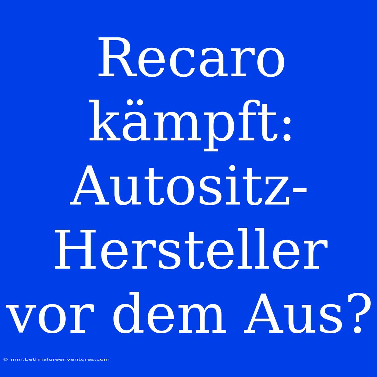 Recaro Kämpft: Autositz-Hersteller Vor Dem Aus? 