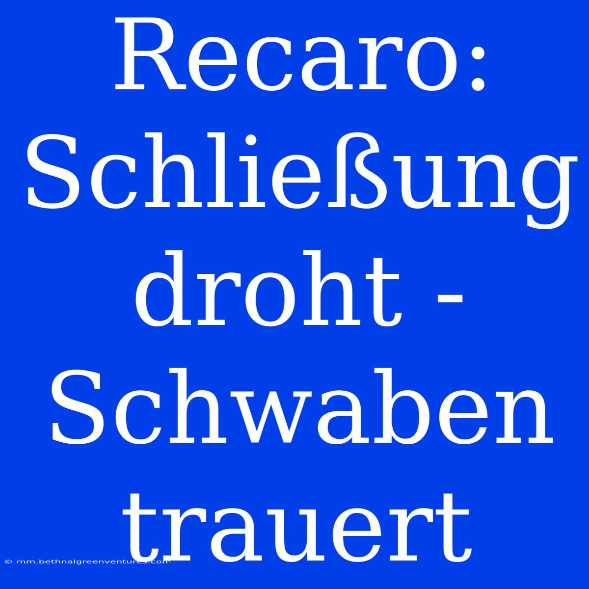 Recaro: Schließung Droht - Schwaben Trauert